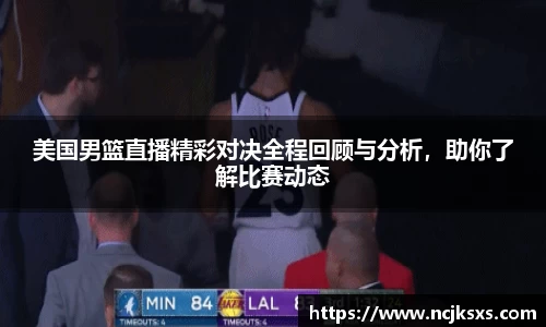 美国男篮直播精彩对决全程回顾与分析，助你了解比赛动态
