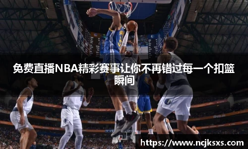 免费直播NBA精彩赛事让你不再错过每一个扣篮瞬间