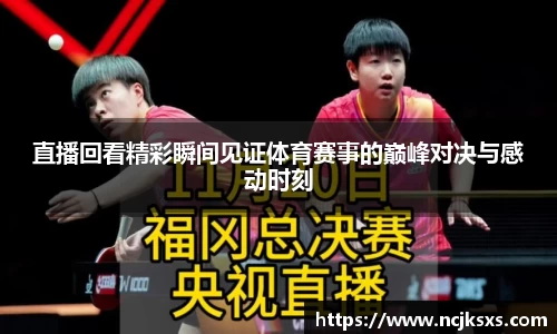 直播回看精彩瞬间见证体育赛事的巅峰对决与感动时刻