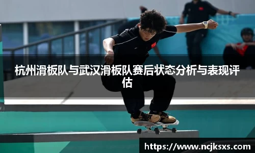 杭州滑板队与武汉滑板队赛后状态分析与表现评估