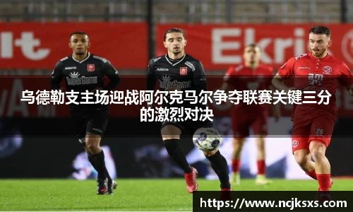 乌德勒支主场迎战阿尔克马尔争夺联赛关键三分的激烈对决