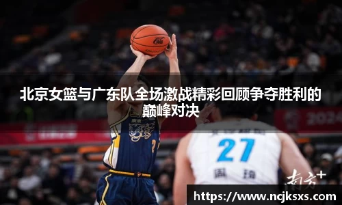 北京女篮与广东队全场激战精彩回顾争夺胜利的巅峰对决