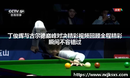 丁俊晖与古尔德巅峰对决精彩视频回顾全程精彩瞬间不容错过