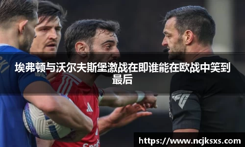 埃弗顿与沃尔夫斯堡激战在即谁能在欧战中笑到最后