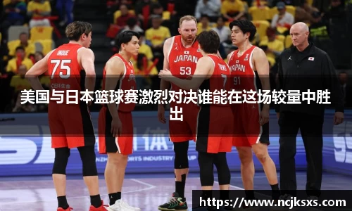 美国与日本篮球赛激烈对决谁能在这场较量中胜出