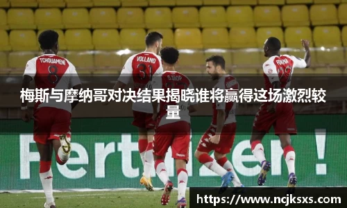 梅斯与摩纳哥对决结果揭晓谁将赢得这场激烈较量
